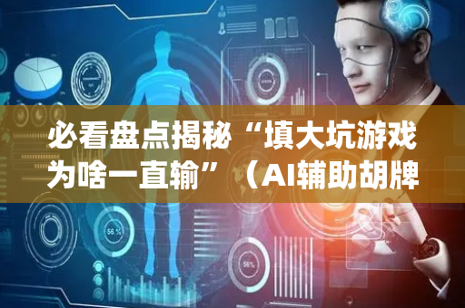 必看盘点揭秘“填大坑游戏为啥一直输”（AI辅助胡牌规则)