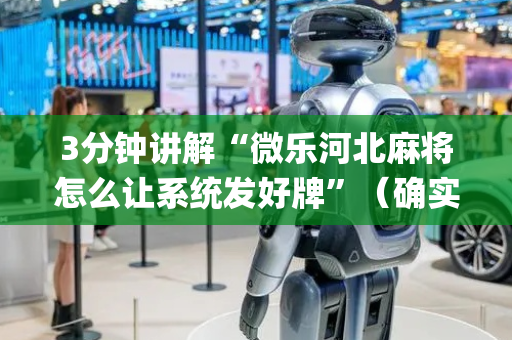 3分钟讲解“微乐河北麻将怎么让系统发好牌”（确实有插件吗)