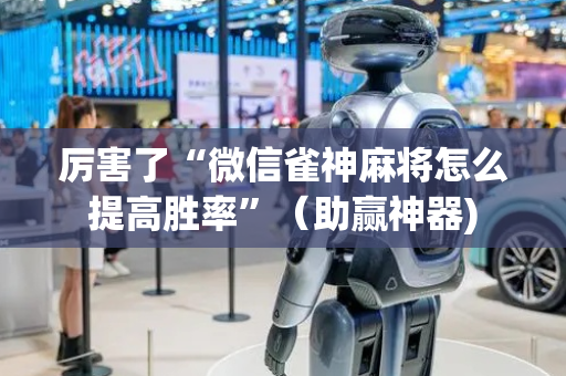 厉害了“微信雀神麻将怎么提高胜率”（助赢神器)