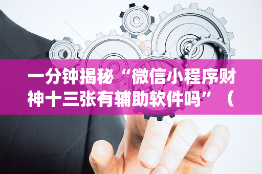 一分钟揭秘“微信小程序财神十三张有辅助软件吗”（免费专用神器)