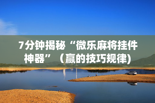 7分钟揭秘“微乐麻将挂件神器”（赢的技巧规律)