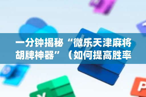 一分钟揭秘“微乐天津麻将胡牌神器”（如何提高胜率)