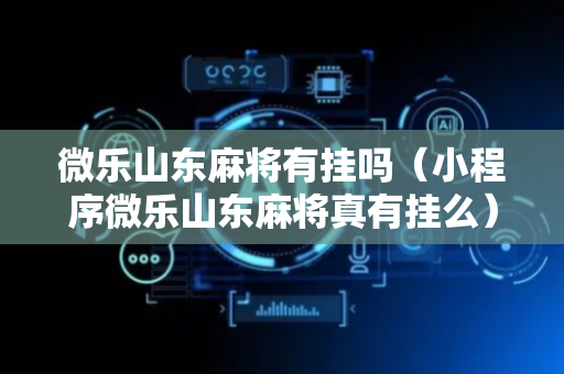 微乐山东麻将有挂吗（小程序微乐山东麻将真有挂么）
