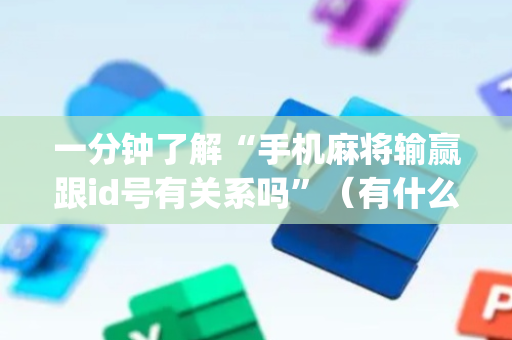 一分钟了解“手机麻将输赢跟id号有关系吗”（有什么诀窍)