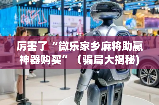 厉害了“微乐家乡麻将助赢神器购买”（骗局大揭秘)