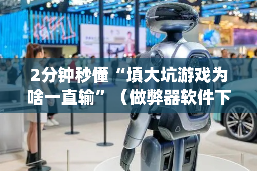 2分钟秒懂“填大坑游戏为啥一直输”（做弊器软件下载)