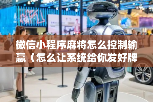 微信小程序麻将怎么控制输赢（怎么让系统给你发好牌）