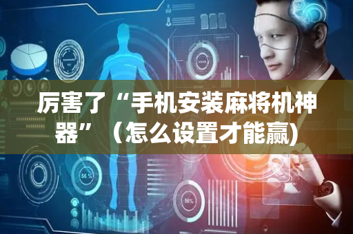 厉害了“手机安装麻将机神器”（怎么设置才能赢)