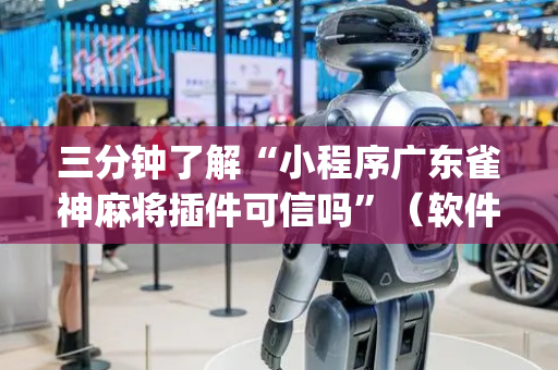 三分钟了解“小程序广东雀神麻将插件可信吗”（软件出售)