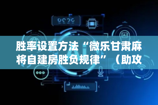 胜率设置方法“微乐甘肃麻将自建房胜负规律”（助攻神器)