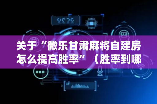 关于“微乐甘肃麻将自建房怎么提高胜率”（胜率到哪调)