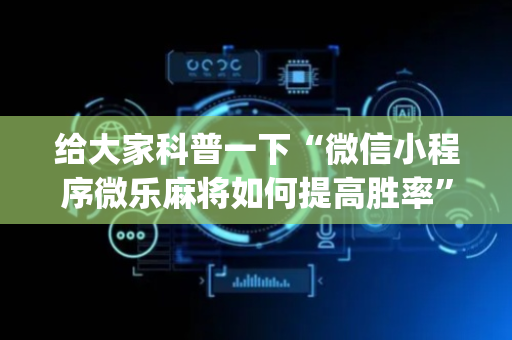 给大家科普一下“微信小程序微乐麻将如何提高胜率”（胜率到哪调)