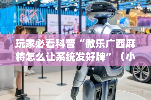 玩家必看科普“微乐广西麻将怎么让系统发好牌”（小程序辅助软件)