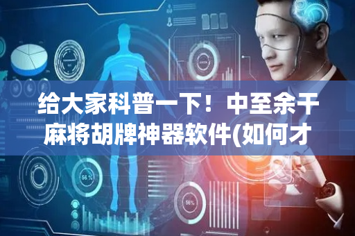 给大家科普一下！中至余干麻将胡牌神器软件(如何才能打赢)
