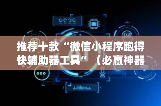 推荐十款“微信小程序跑得快辅助器工具”（必赢神器辅助器)