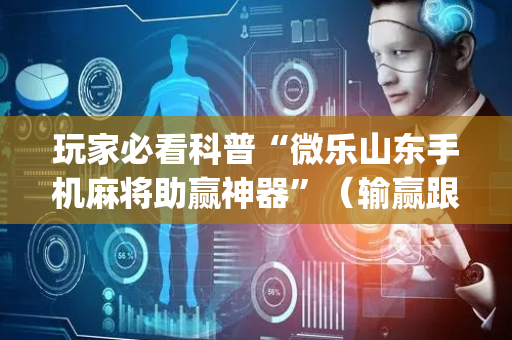玩家必看科普“微乐山东手机麻将助赢神器”（输赢跟id号有关系吗)