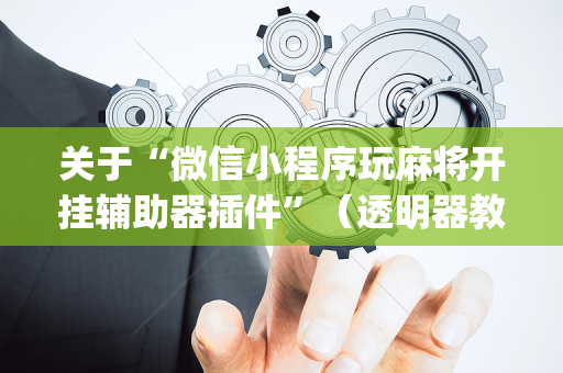 关于“微信小程序玩麻将开挂辅助器插件”（透明器教程)
