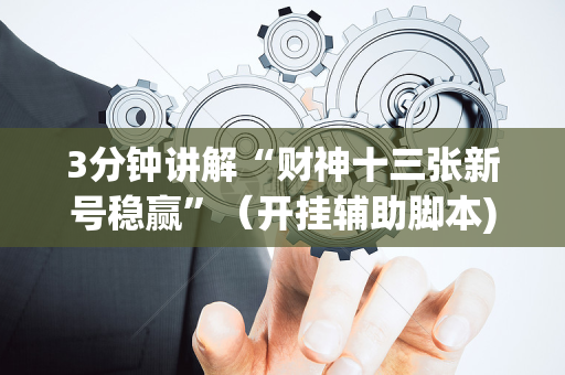3分钟讲解“财神十三张新号稳赢”（开挂辅助脚本)
