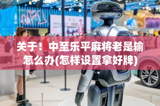 关于！中至乐平麻将老是输怎么办(怎样设置拿好牌)