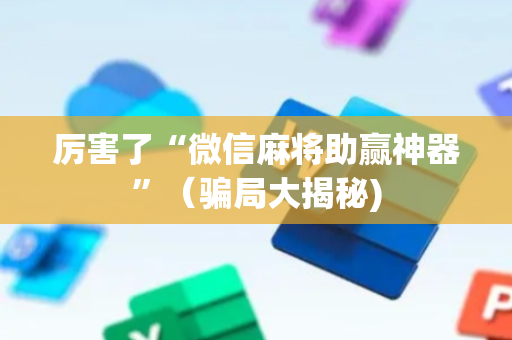 厉害了“微信麻将助赢神器”（骗局大揭秘)