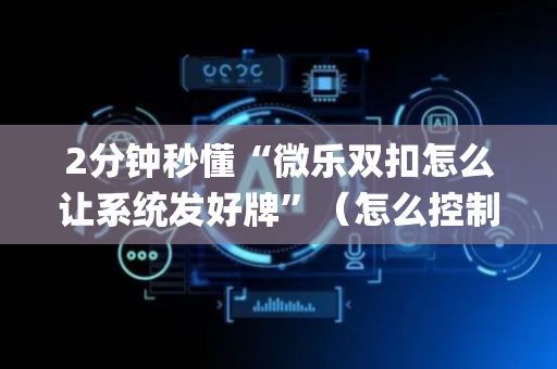 2分钟秒懂“微乐双扣怎么让系统发好牌”（怎么控制输赢)