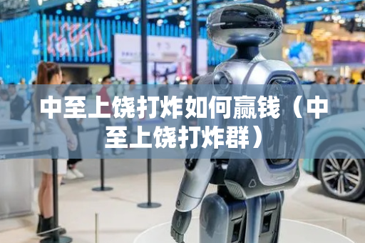 中至上饶打炸如何赢钱（中至上饶打炸群）