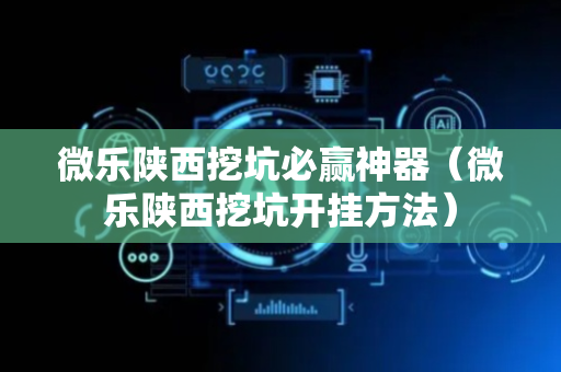 微乐陕西挖坑必赢神器（微乐陕西挖坑开挂方法）