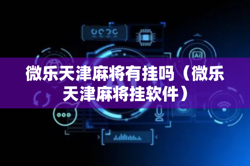 微乐天津麻将有挂吗（微乐天津麻将挂软件）