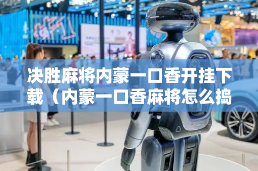决胜麻将内蒙一口香开挂下载（内蒙一口香麻将怎么捣鬼）