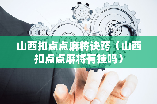 山西扣点点麻将诀窍（山西扣点点麻将有挂吗）