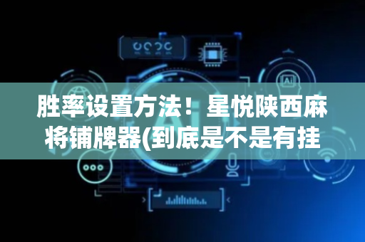 胜率设置方法！星悦陕西麻将铺牌器(到底是不是有挂)