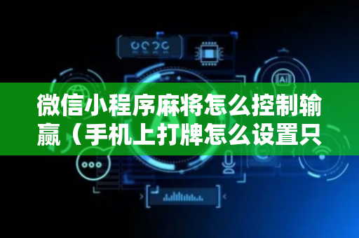 微信小程序麻将怎么控制输赢（手机上打牌怎么设置只赢不输）