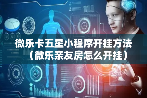 微乐卡五星小程序开挂方法（微乐亲友房怎么开挂）
