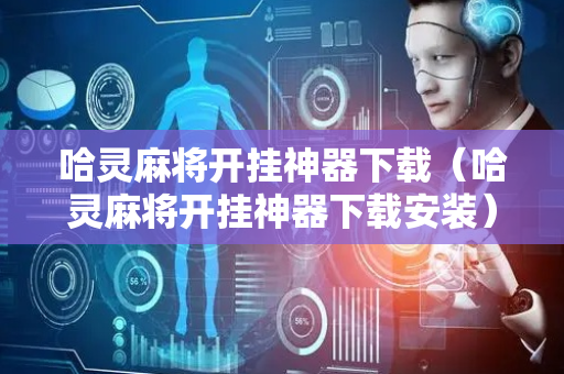 哈灵麻将开挂神器下载（哈灵麻将开挂神器下载安装）