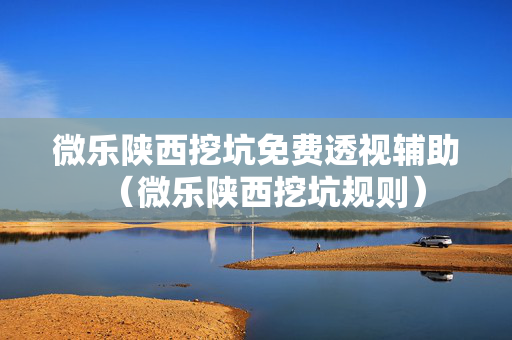 微乐陕西挖坑免费透视辅助（微乐陕西挖坑规则）