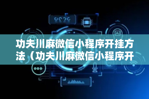 功夫川麻微信小程序开挂方法（功夫川麻微信小程序开挂方法免费）