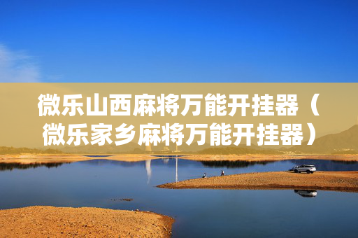 微乐山西麻将万能开挂器（微乐家乡麻将万能开挂器）