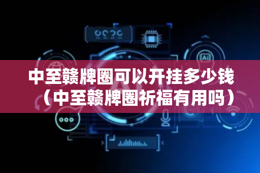 中至赣牌圈可以开挂多少钱（中至赣牌圈祈福有用吗）