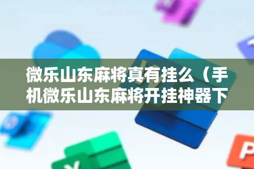 微乐山东麻将真有挂么（手机微乐山东麻将开挂神器下载）