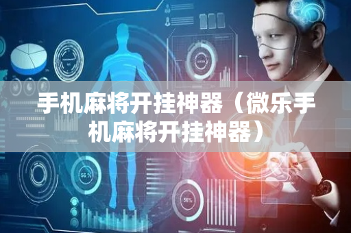手机麻将开挂神器（微乐手机麻将开挂神器）