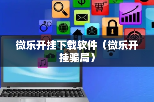 微乐开挂下载软件（微乐开挂骗局）