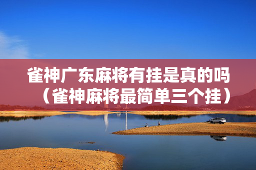雀神广东麻将有挂是真的吗（雀神麻将最简单三个挂）