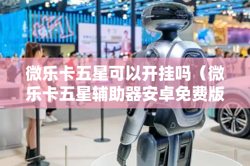 微乐卡五星可以开挂吗（微乐卡五星辅助器安卓免费版）
