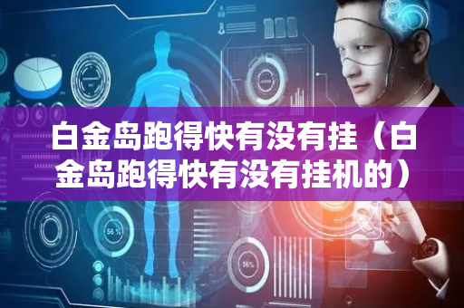 白金岛跑得快有没有挂（白金岛跑得快有没有挂机的）