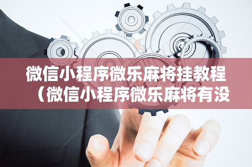 微信小程序微乐麻将挂教程（微信小程序微乐麻将有没有挂）