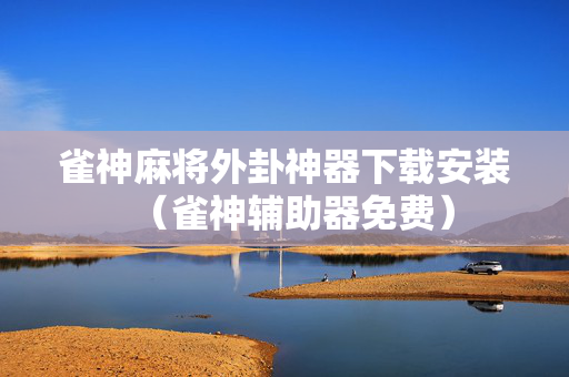 雀神麻将外卦神器下载安装（雀神辅助器免费）