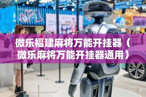 微乐福建麻将万能开挂器（微乐麻将万能开挂器通用）