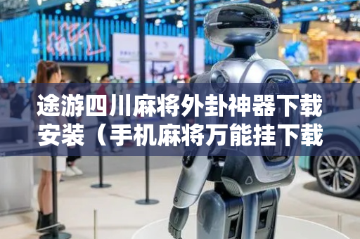途游四川麻将外卦神器下载安装（手机麻将万能挂下载安装）