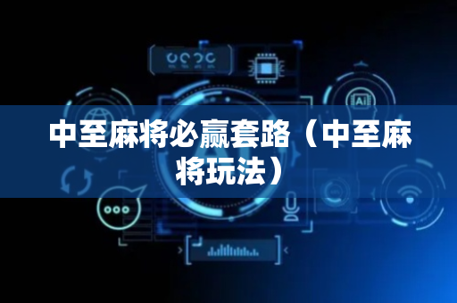 中至麻将必赢套路（中至麻将玩法）
