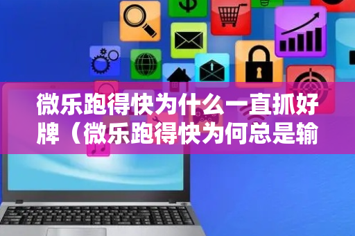 微乐跑得快为什么一直抓好牌（微乐跑得快为何总是输）